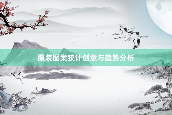 服装图案狡计创意与趋势分析