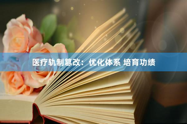 医疗轨制篡改：优化体系 培育功绩