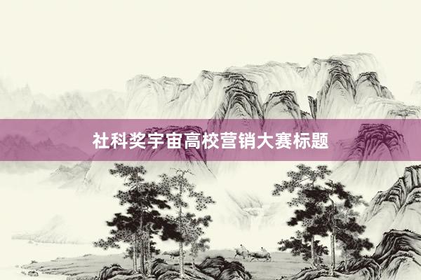 社科奖宇宙高校营销大赛标题